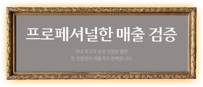 프로페셔널한 매출 검증. 국내 최고의 상권 선점은 물론 전 가맹점의 매출까지 완벽합니다.